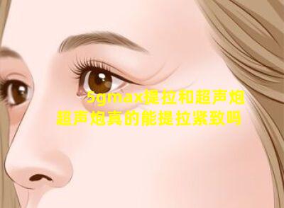 5gmax提拉和超声炮 超声炮真的能提拉紧致吗